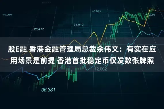 股E融 香港金融管理局总裁余伟文：有实在应用场景是前提 香港首批稳定币仅发数张牌照