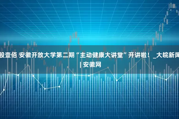 股壹佰 安徽开放大学第二期“主动健康大讲堂”开讲啦！_大皖新闻 | 安徽网