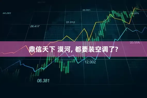 鼎信天下 漠河, 都要装空调了?