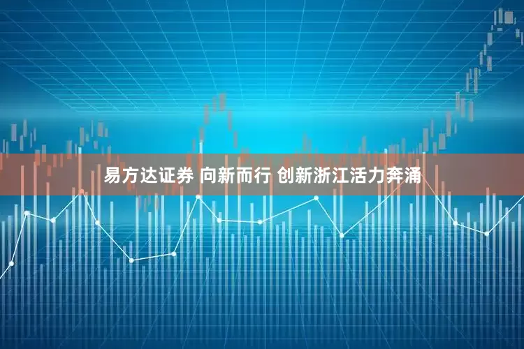 易方达证券 向新而行 创新浙江活力奔涌