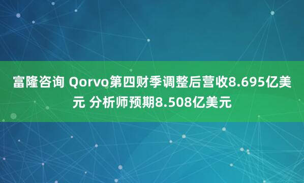 富隆咨询 Qorvo第四财季调整后营收8.695亿美元 分析师预期8.508亿美元