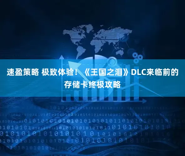 速盈策略 极致体验！《王国之泪》DLC来临前的存储卡终极攻略
