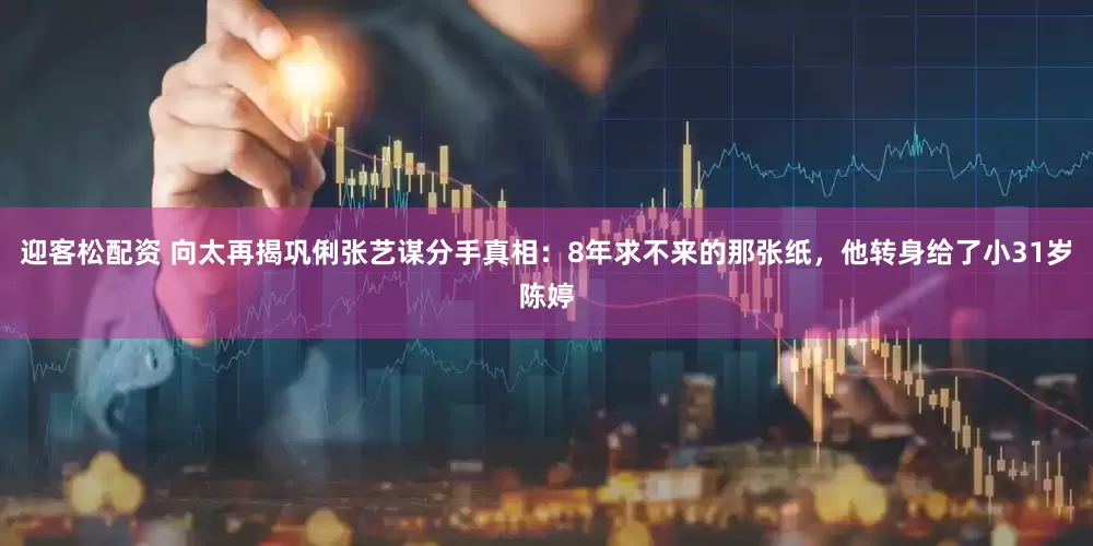 迎客松配资 向太再揭巩俐张艺谋分手真相：8年求不来的那张纸，他转身给了小31岁陈婷